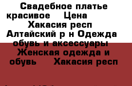 Свадебное платье красивое9 › Цена ­ 2 500 - Хакасия респ., Алтайский р-н Одежда, обувь и аксессуары » Женская одежда и обувь   . Хакасия респ.